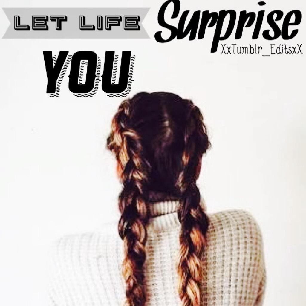 Let life surprise you