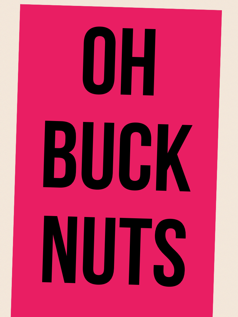 Oh buck nuts