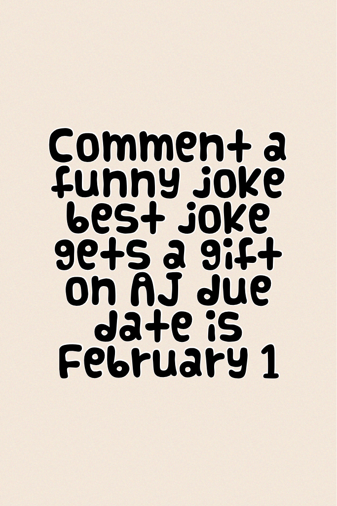 Comment a funny joke best joke gets a gift on AJ due date is February 1