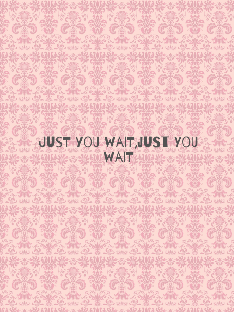 Just you wait,just you wait