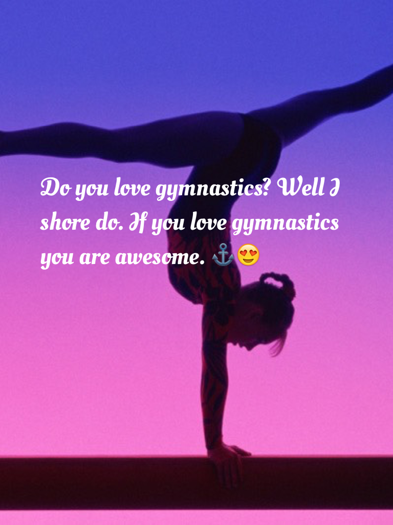 Do you love gymnastics? Well I shore do. If you love gymnastics you are awesome. ⚓️😍