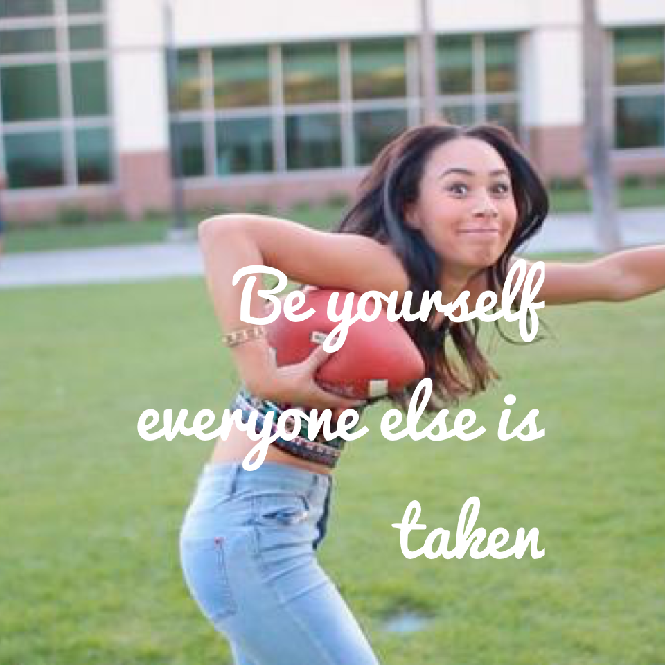 Be yourself everyone else is taken
