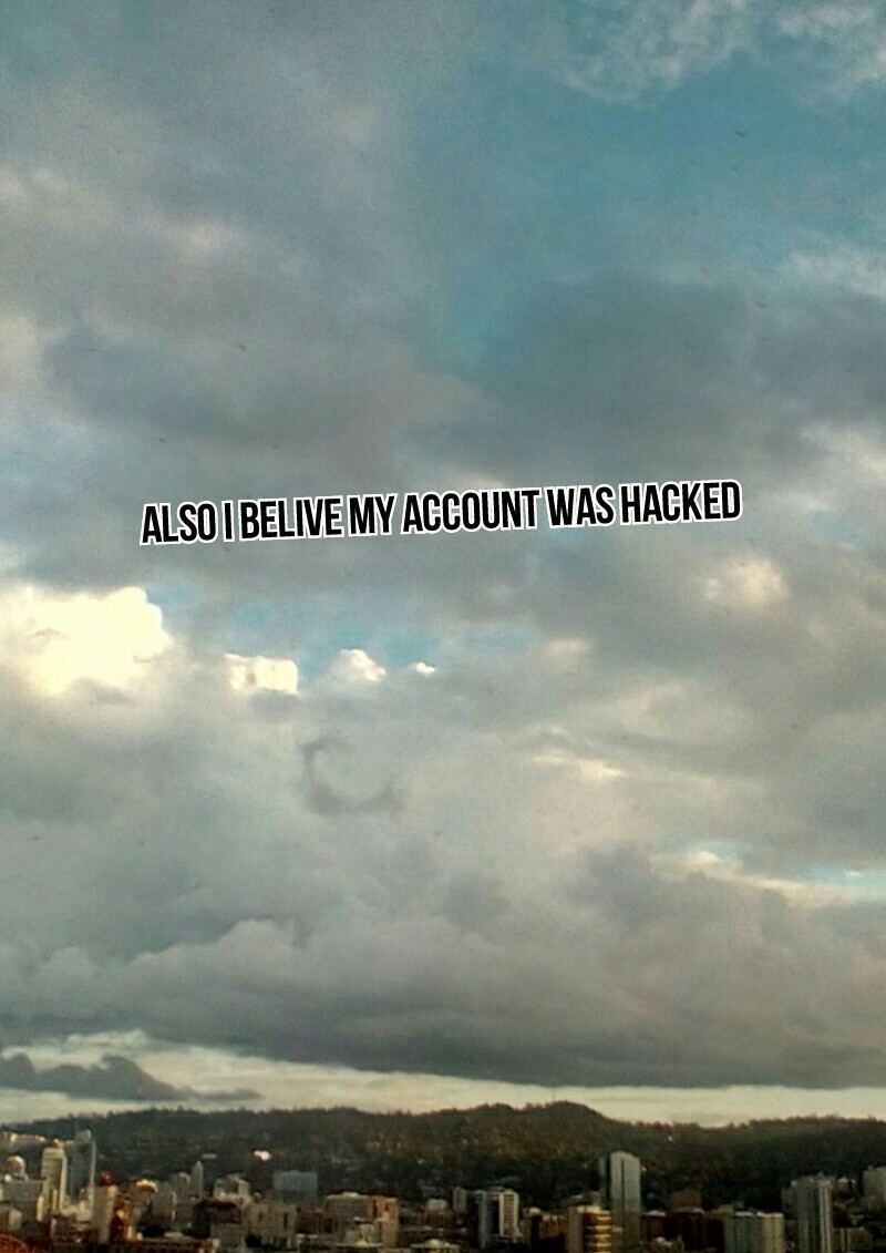 Also I belive my account was hacked