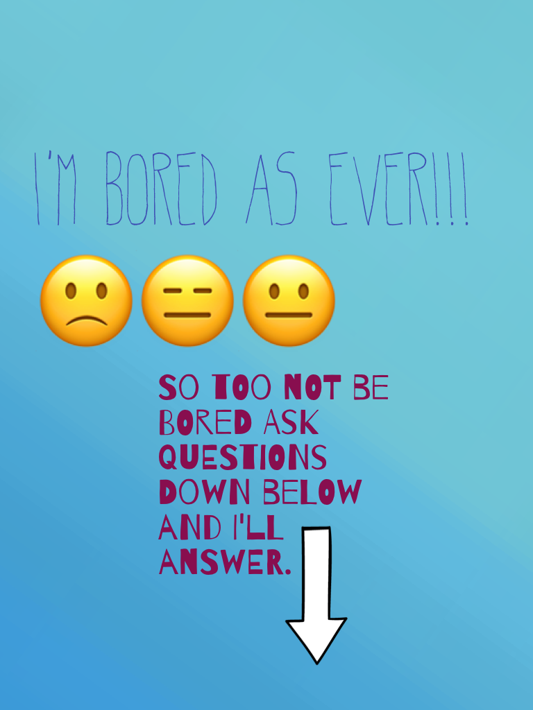 I'm bored as ever!!!🙁😑😐