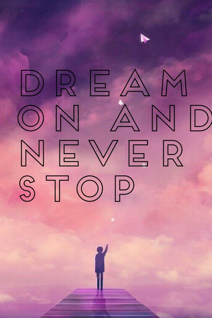 Dream on and never stop 
