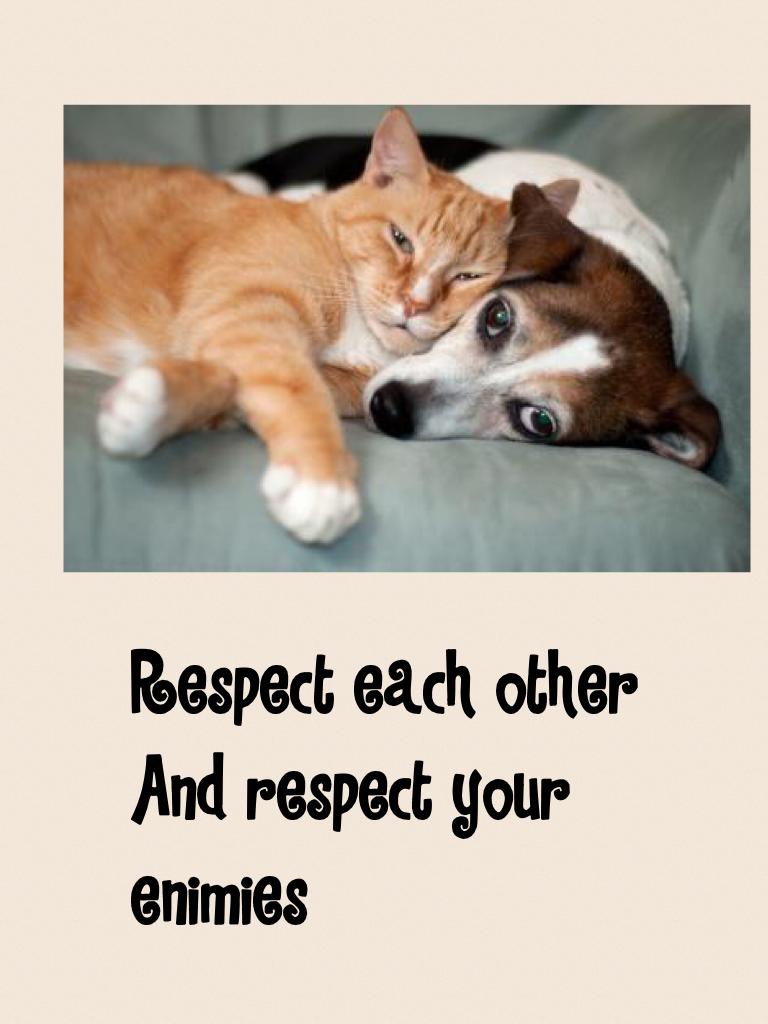 Respect each other
And respect your enimies