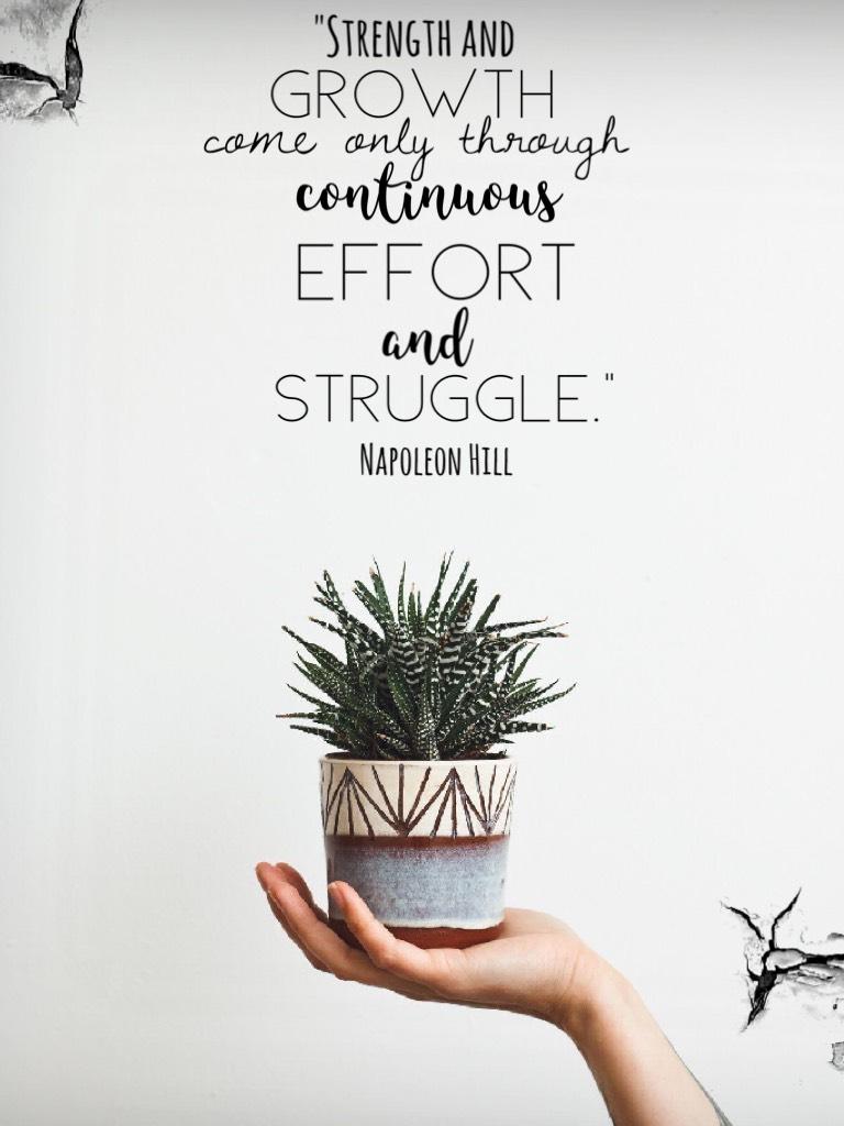 Strength and growth come only through continuous effort and struggle- Napoleon Hill
