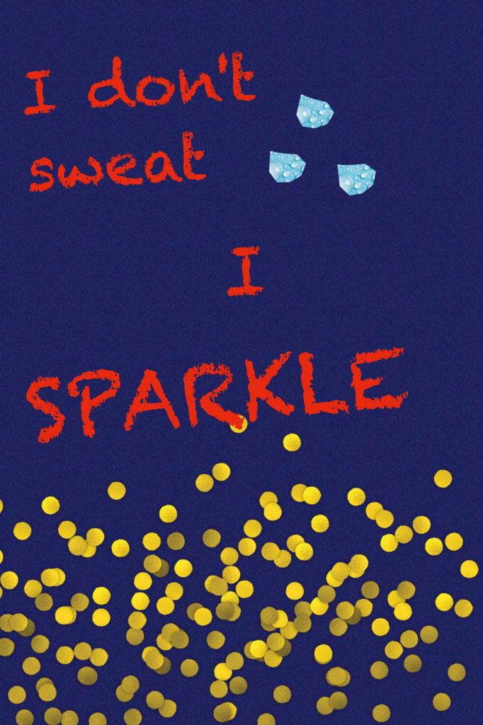 Nobody should sweat... they should sparkle!!!!