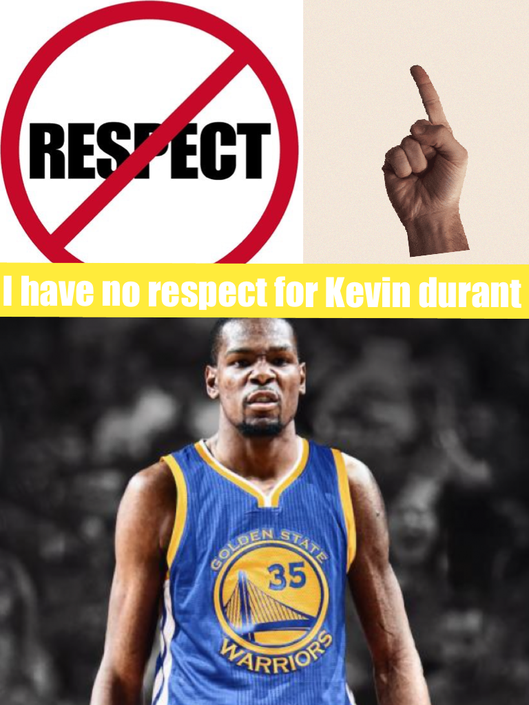 I have no respect for Kevin durant