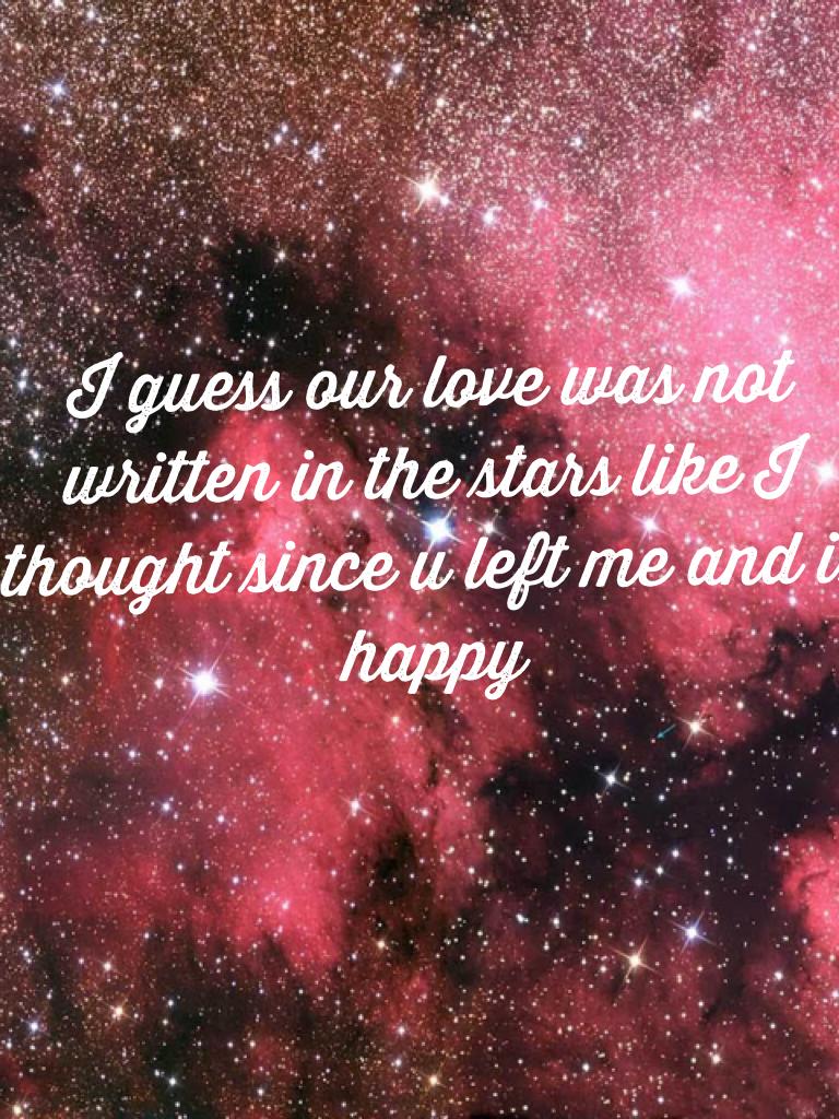 I guess our love was not written in the stars like I thought since u left me and is happy