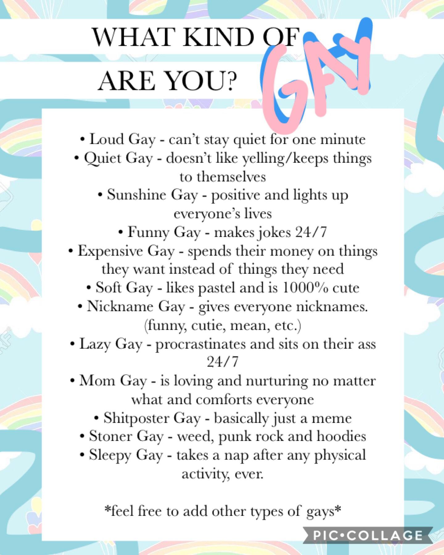 t a p


i copy and pasted this list i just thought it was really cute. 


i’m definitely a cross between a sleepy gay and a funny gay. 


WHAT KIND OF GAY ARE YOU?


<3