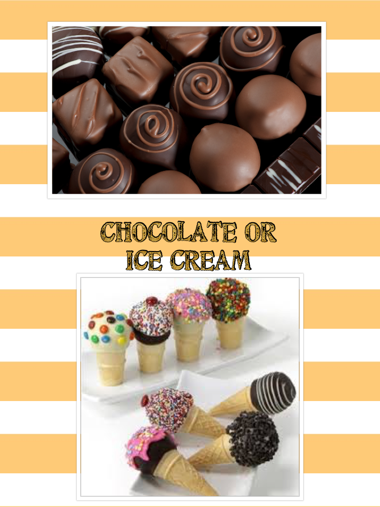 Chocolate or 
ice cream 