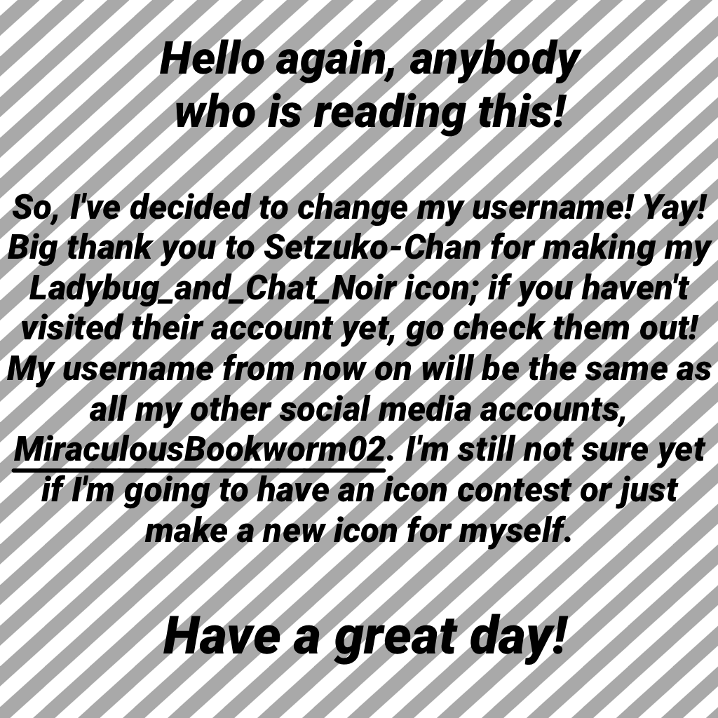 New username: MiraculousBookworm02 (same as my YouTube and fanfiction accounts)
