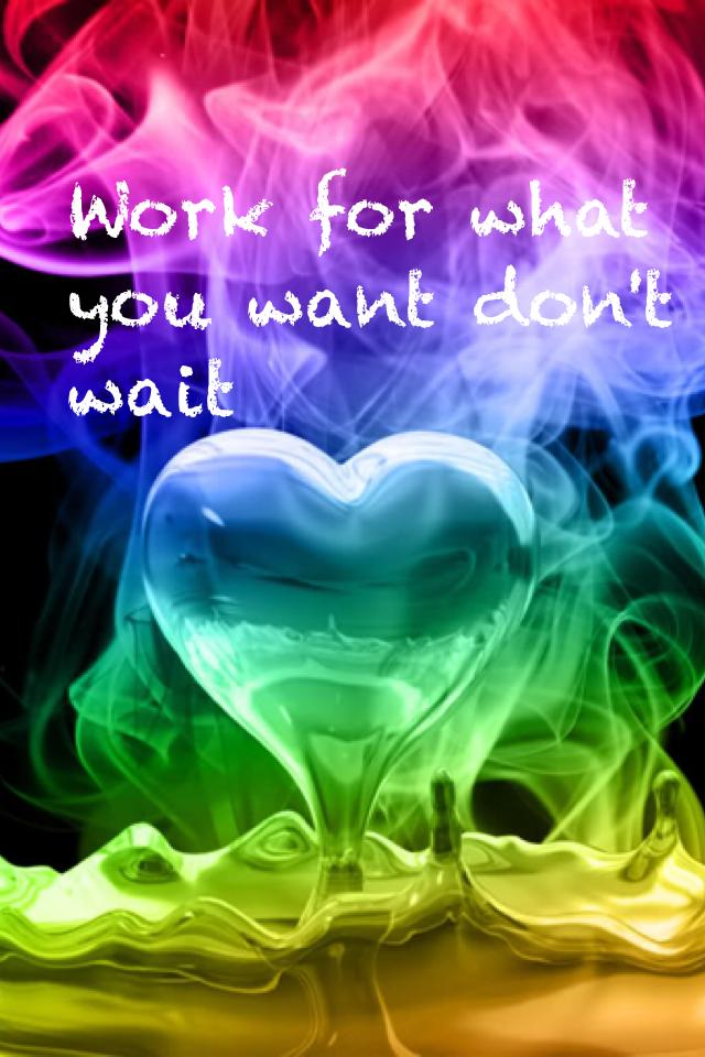 Work for what you want don't wait  a quote made by me
