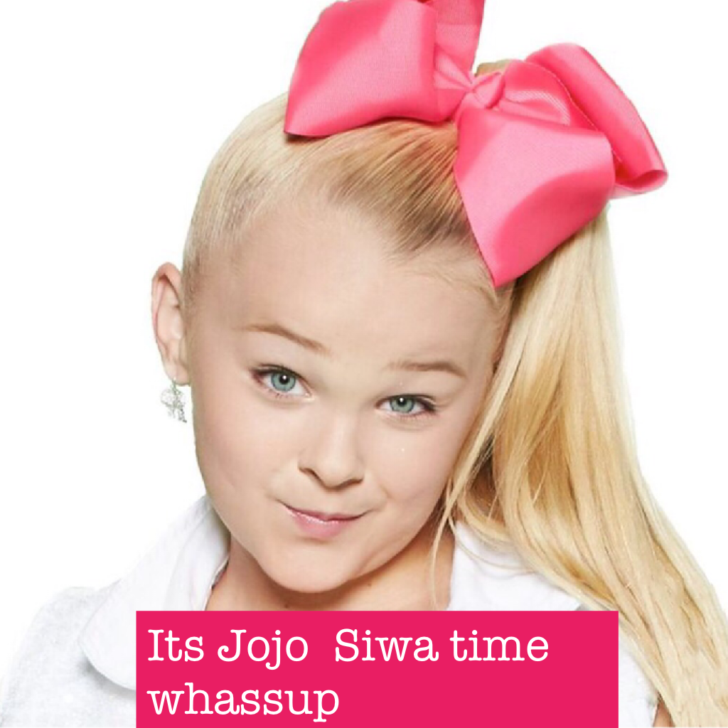 Its Jojo  Siwa time whassup 