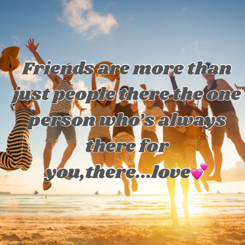 Friends are more than just people there the one person who’s always there for you,there...love💕(this is important always remember)😊