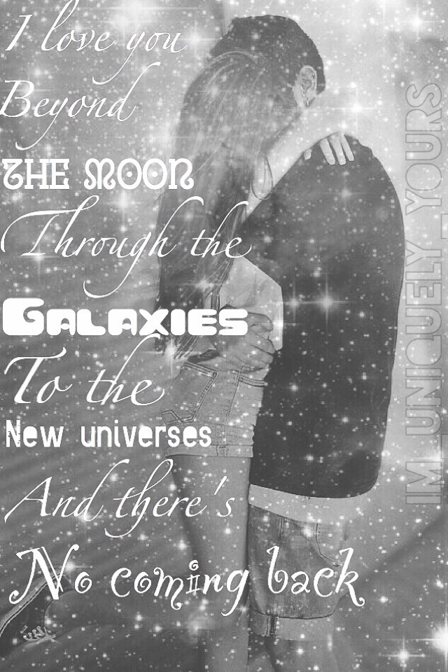 ~Original Quote~ 
I love you beyond the moon, through the galaxies, to the new universes, and beyond. There's no coming back.