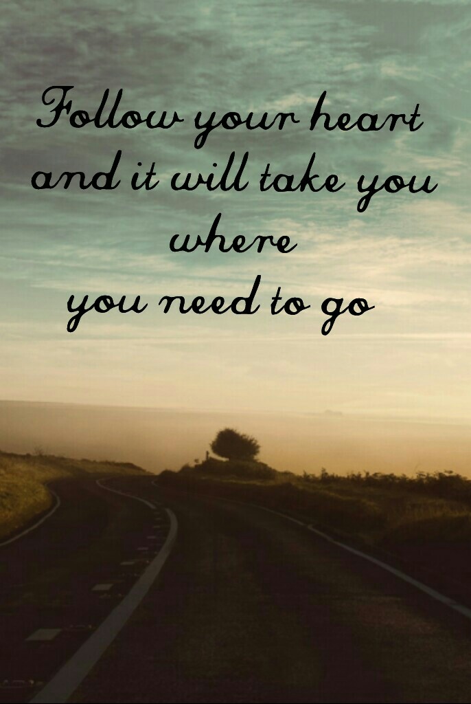 Follow your heart
 and it will take you
 where
you need to go 