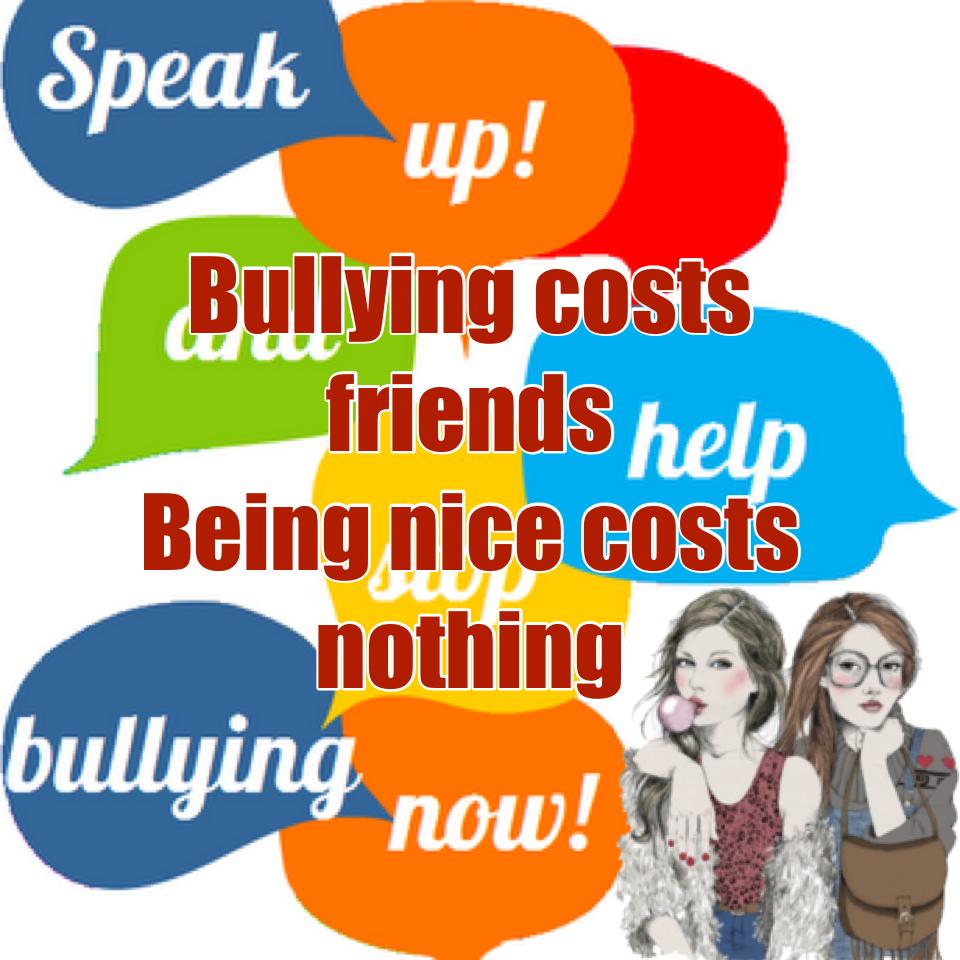 Bullying costs friends
Being nice costs nothing