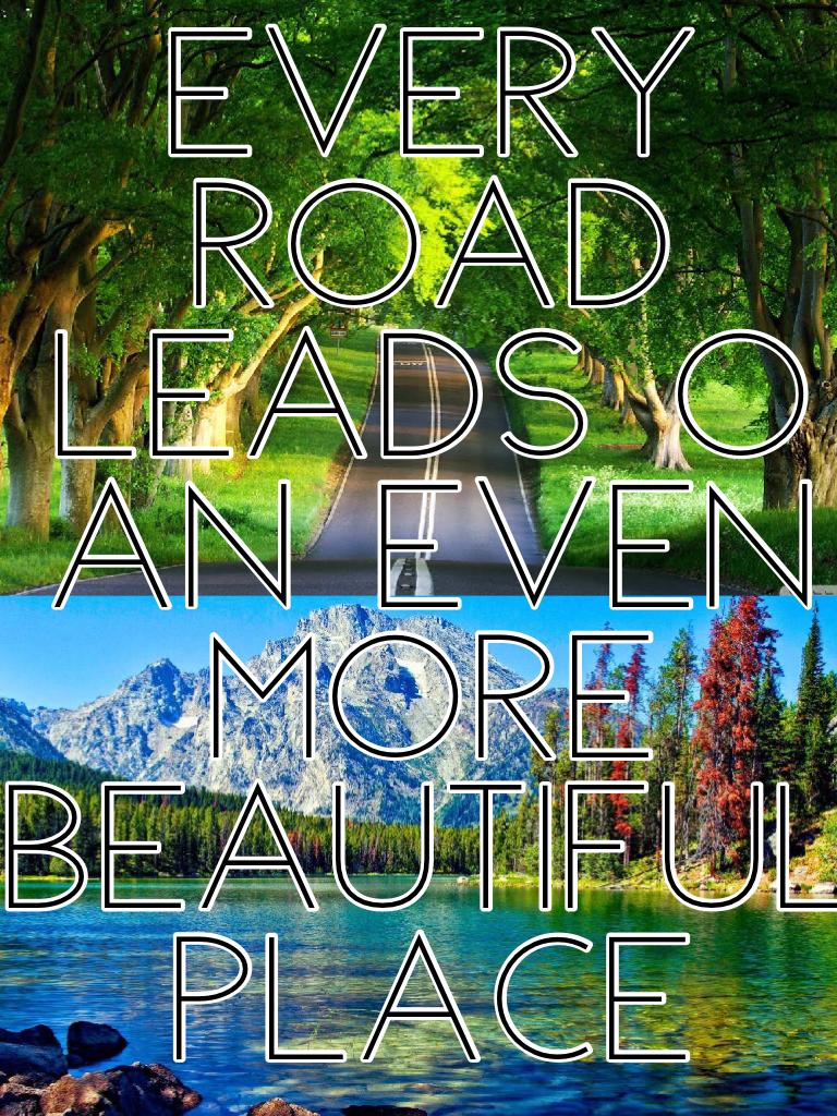 Every road leads o an even more beautiful place