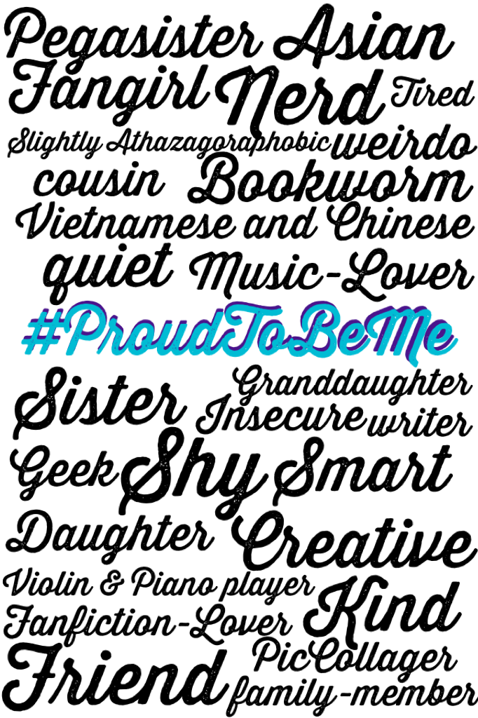 #ProudToBeMe (tap) Hey guys! So basically this is a hashtag that I want to be spread around! You can help by making a similar collage yourself! Put '#ProudToBeMe' and surround that with words that describe yourself that you are proud of! The point of this