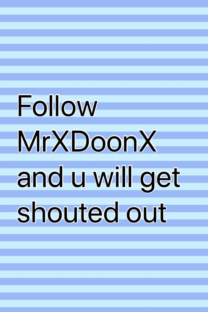 Follow MrXDoonX and u will get shouted out