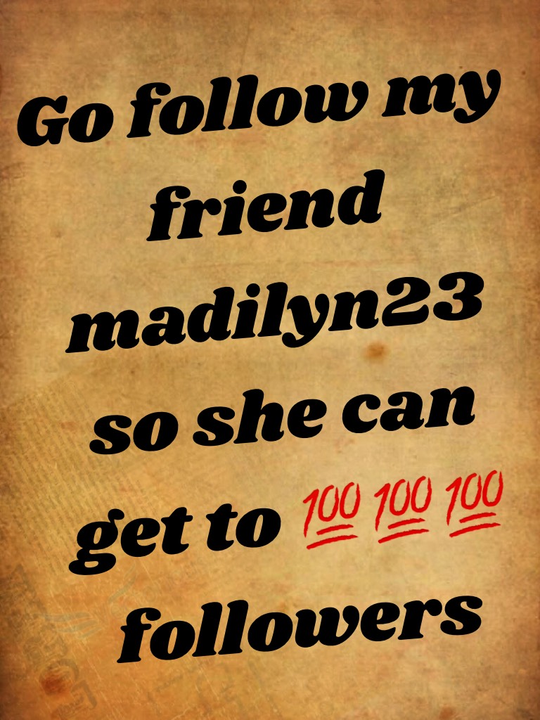 Go follow my friend madilyn23 so she can get to 💯💯💯 followers