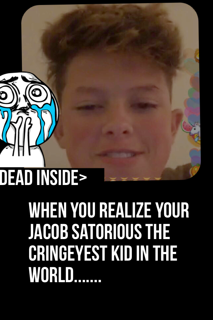 When you realize your Jacob satorious the cringeyest kid in the world.......