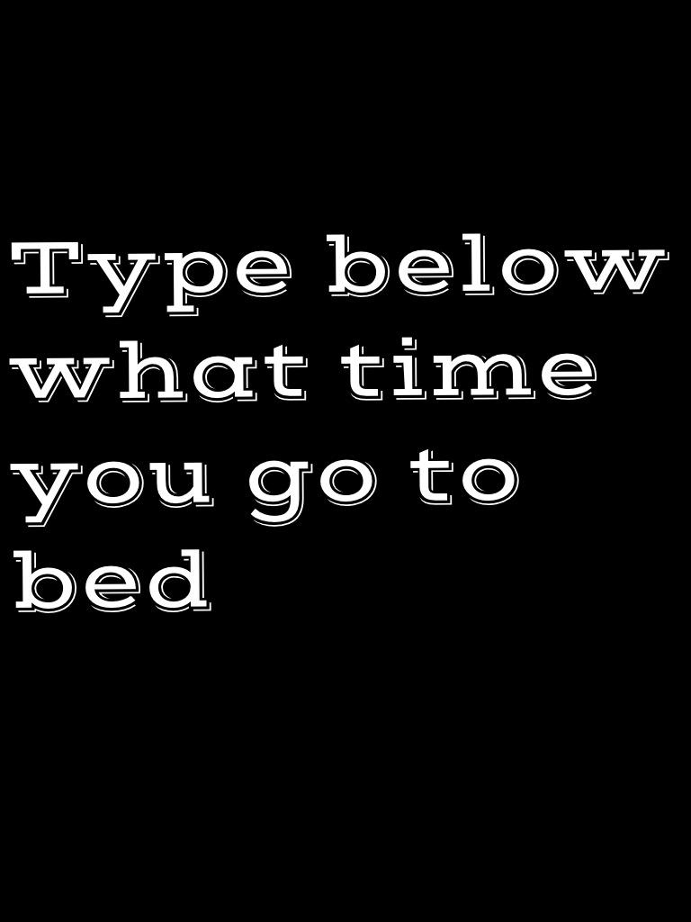 Type below what time you go to bed 