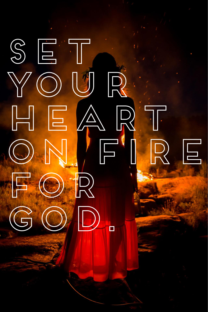 Set your heart on fire for God. 