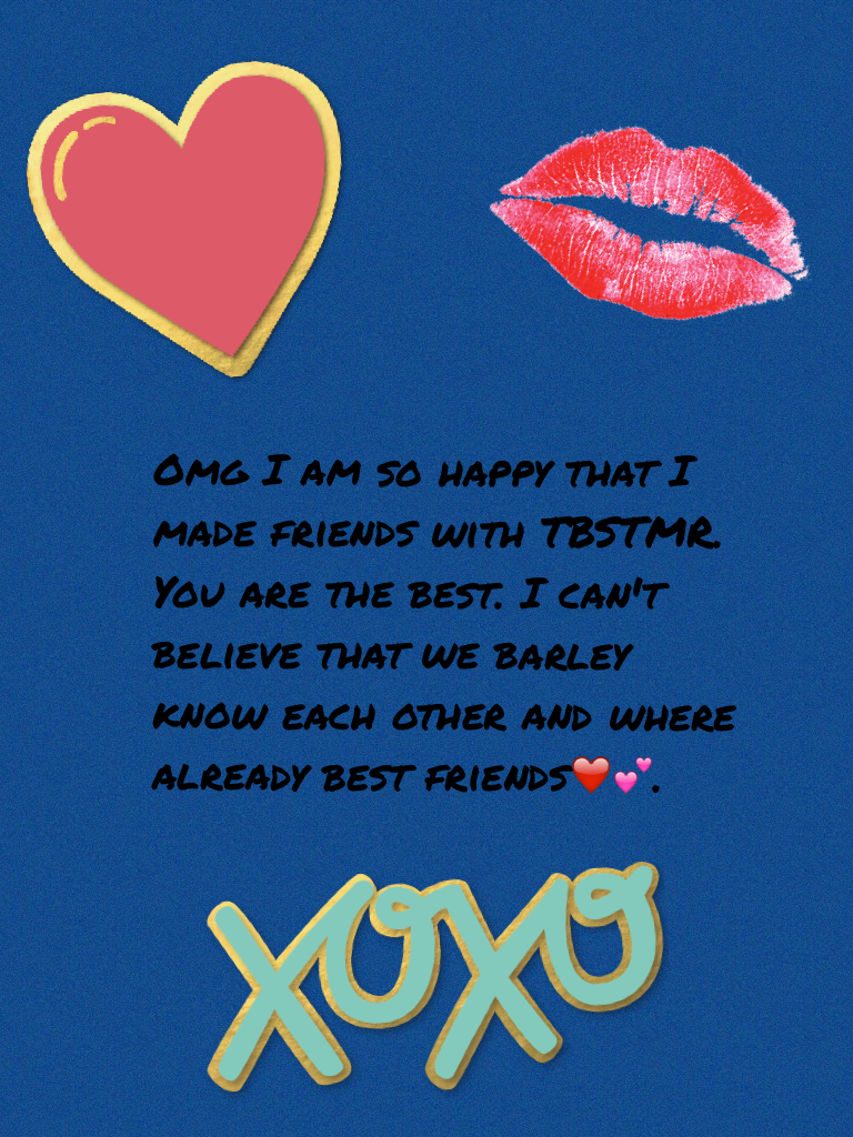 Omg I am so happy that I made friends with TBSTMR. You are the best. I can't believe that we barley know each other and where already best friends❤️💕. Love ya