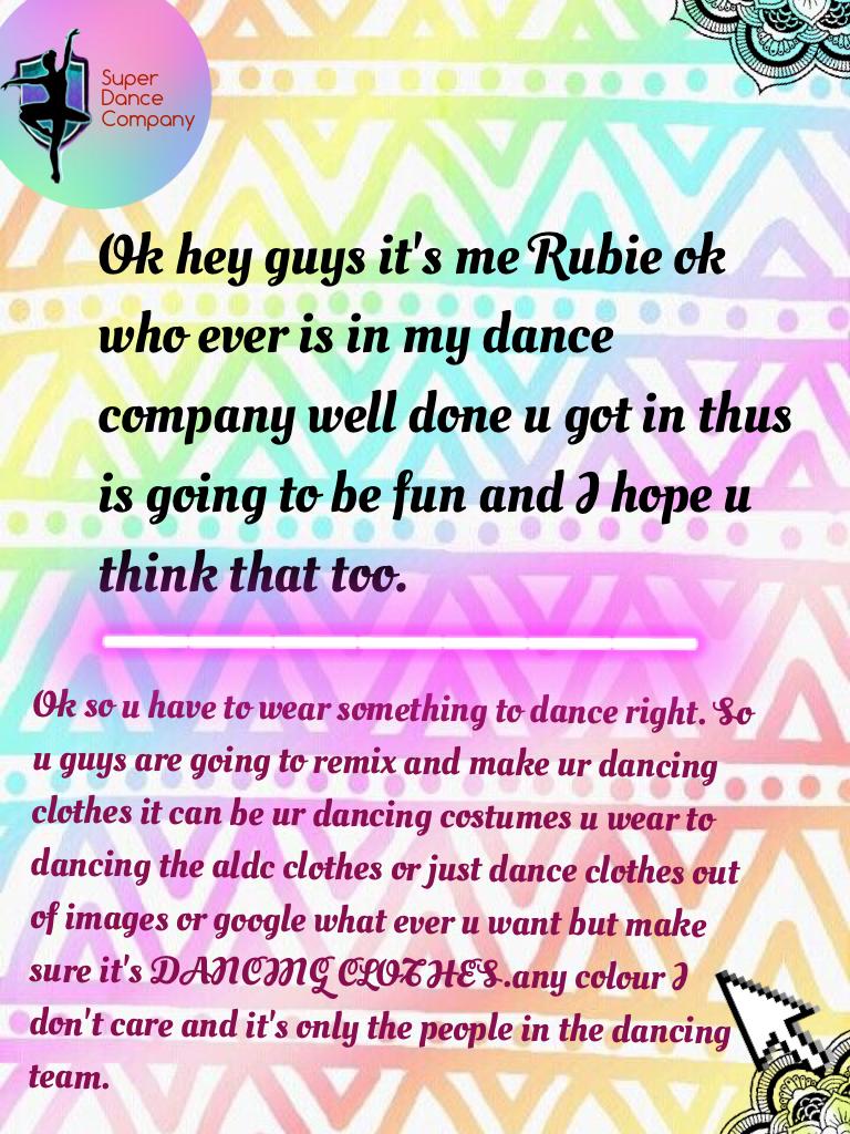 Ok hey guys it's me Rubie ok who ever is in my dance company well done u got in thus is going to be fun and I hope u think that too. 