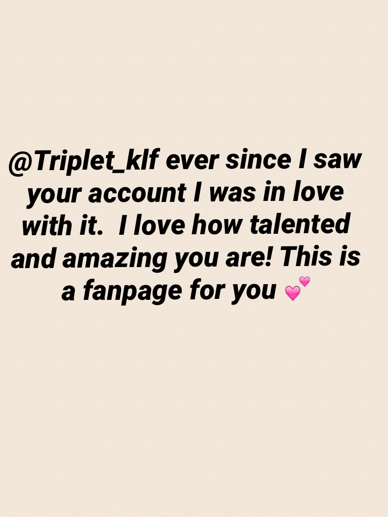 @Triplet_klf ever since I saw your account I was in love with it.  I love how talented and amazing you are! This is a fanpage for you 💕 