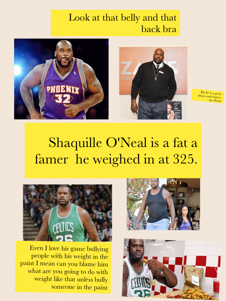 Shaquille O'Neal is a fat a farmer he weighed in at 325.
