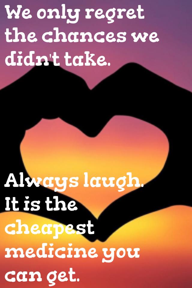 Always laugh.
It is the cheapest medicine you can get.