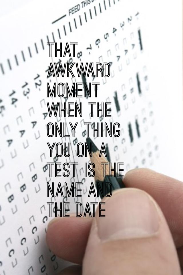 That awkward moment when the only thing you on a test is the name and the date