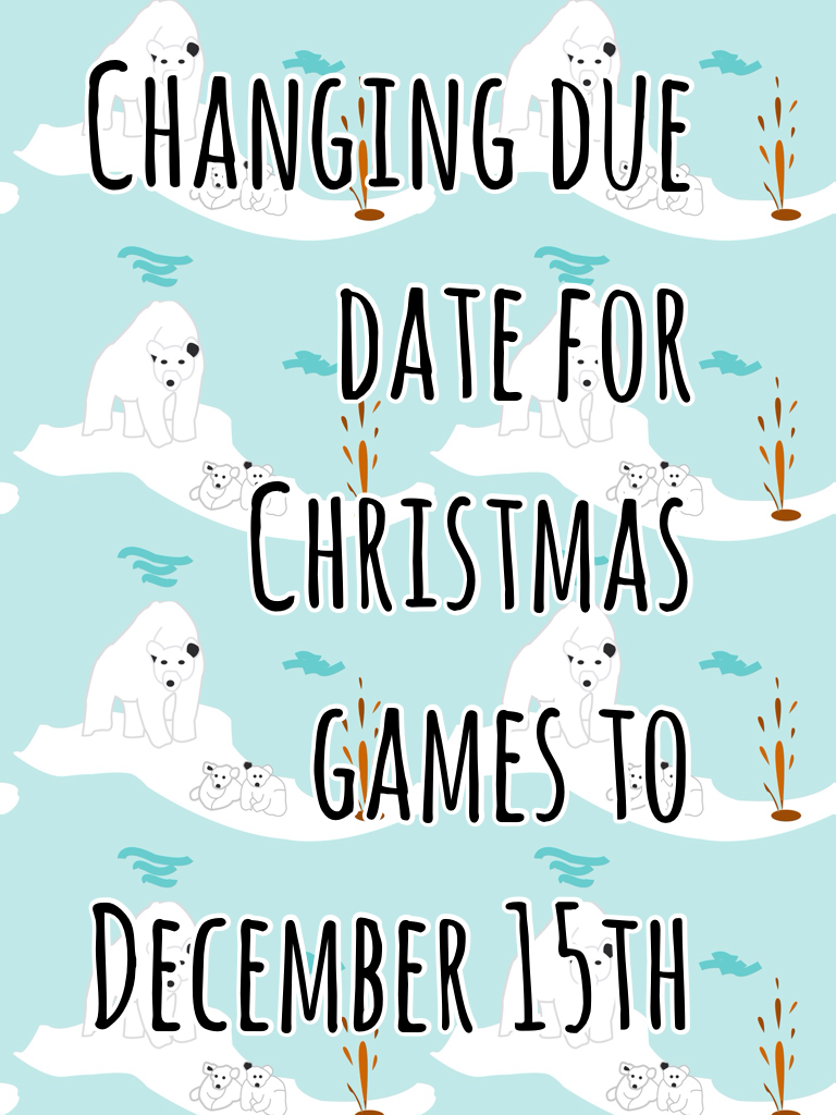 Changing due date for Christmas games to December 15th