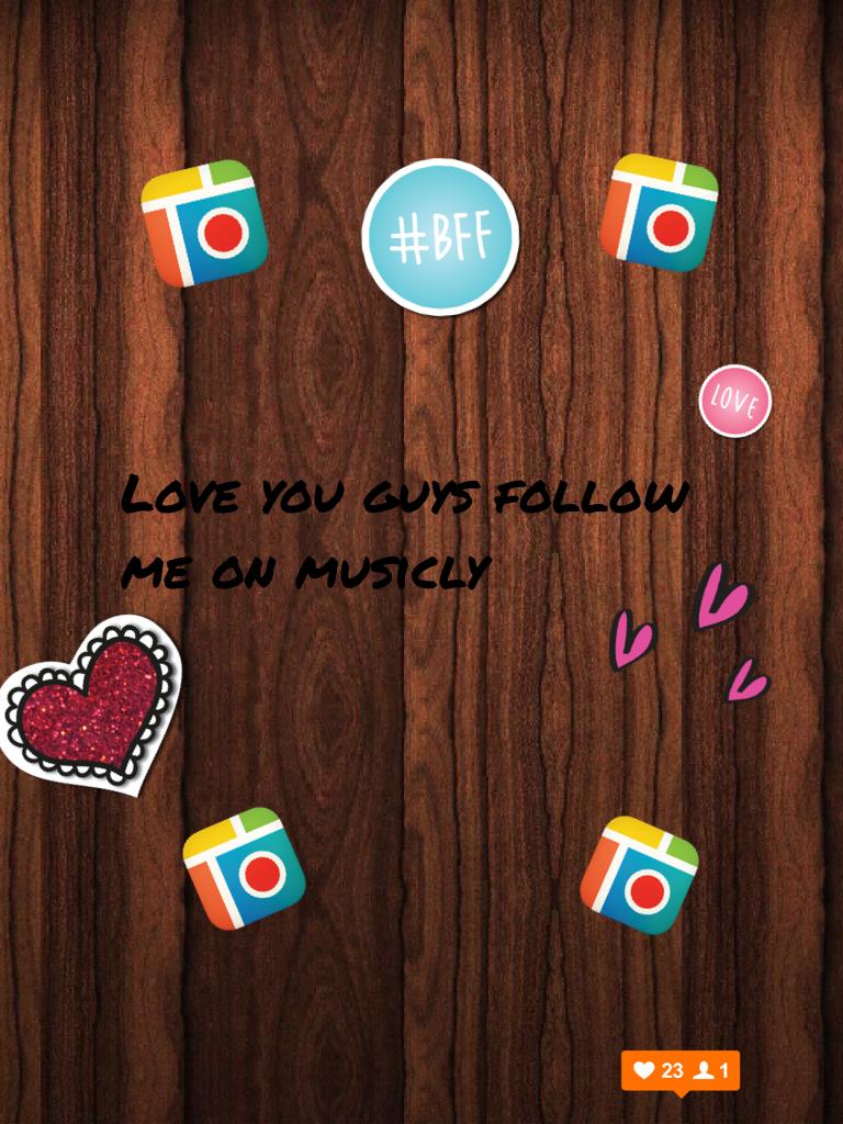 Love you guys follow me on musicly Bff me on and give me a crown