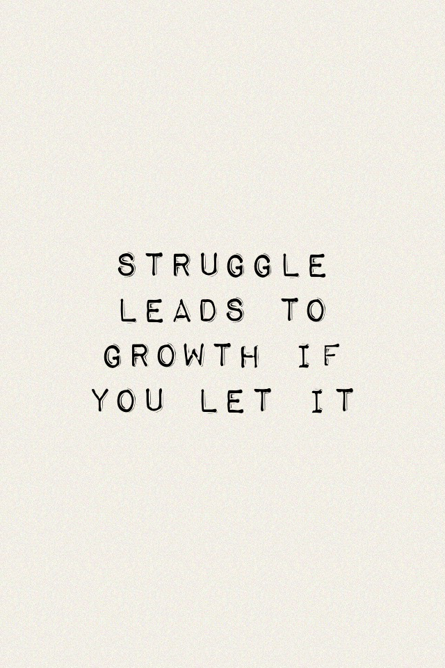Struggle leads to growth if you let it
