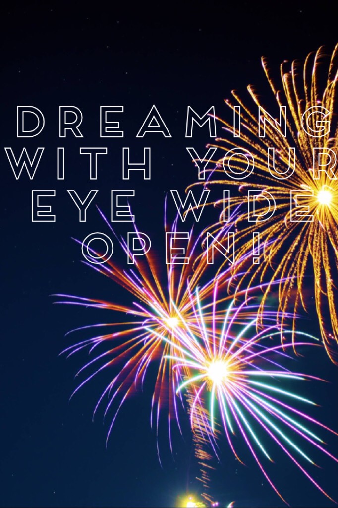 Dreaming with your eye wide open!