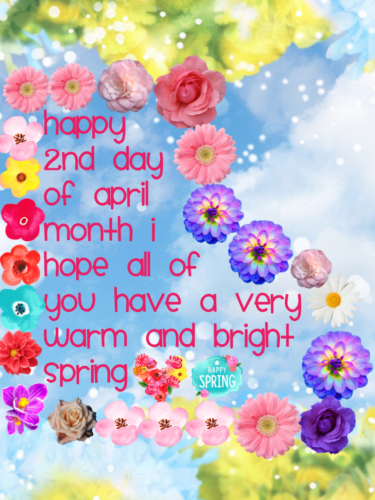 Happy
2nd day
Of April 
Month I
Hope all of
You have a very
Warm and bright
Spring