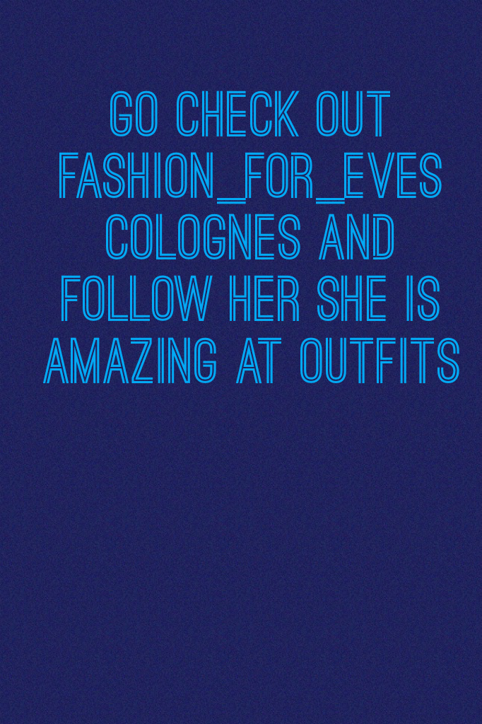 Go check out fashion_for_eves colognes and follow her she is amazing at outfits