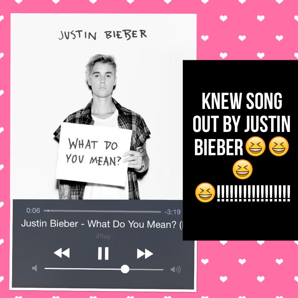 Knew song out by Justin bieber😆😆😆😆!!!!!!!!!!!!!!!!!