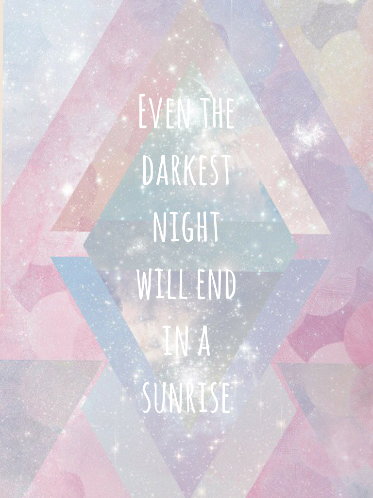 Even the darkest night will end in a sunrise 