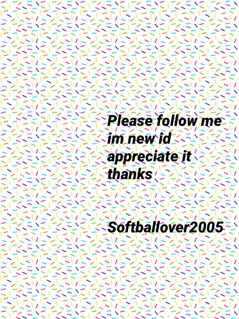 Please follow me im new id appreciate it thanks


Softballover2005