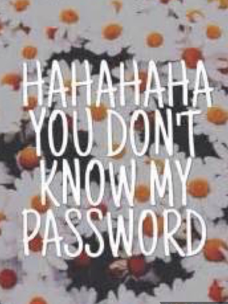 Hahahah you definitely don’t know my password......