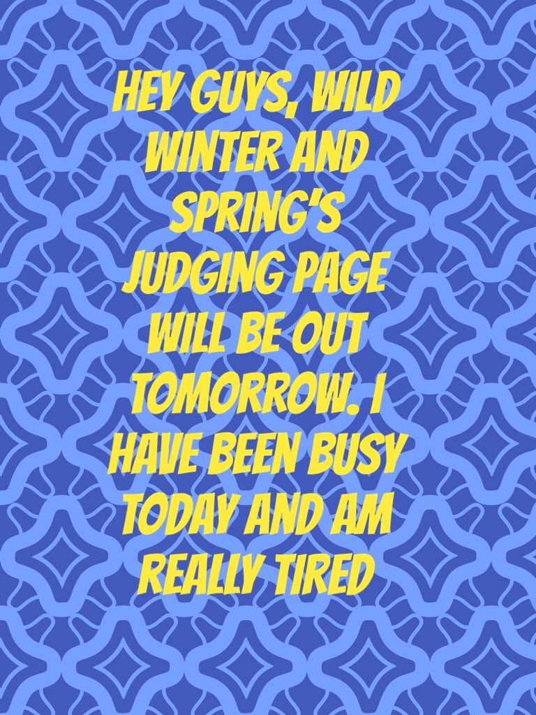 Hey guys, wild winter and spring’s judging page will be out tomorrow. I have been busy today and am really 💤 