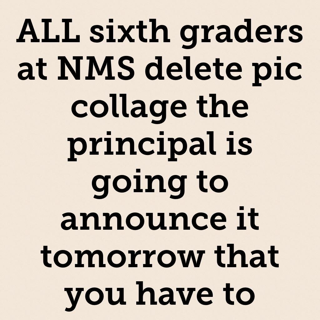 ALL sixth graders at NMS delete pic collage the principal is going to announce it tomorrow that you have to