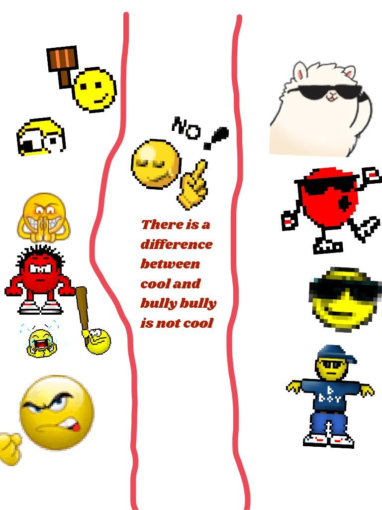 There is a difference between cool and bully bully is not cool