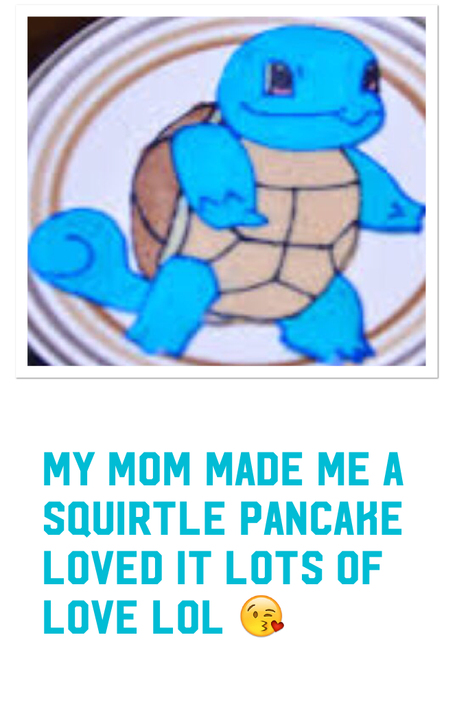 My mom made me a squirtle pancake loved it lots of love lol 😘 